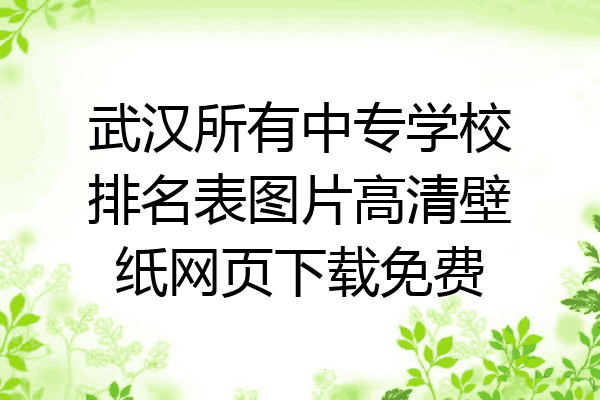 武汉所有中专学校排名表图片高清壁纸网页下载免费