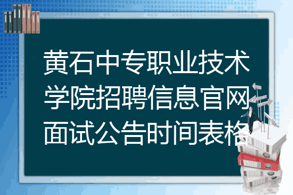 黄石中专职业技术学院招聘信息官网面试公告时间表格