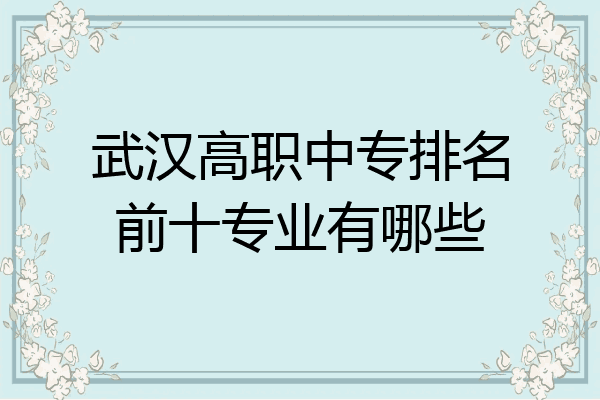 武汉高职中专排名前十专业有哪些