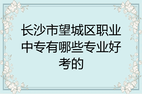 长沙市望城区职业中专有哪些专业好考的