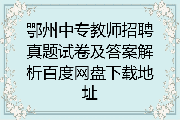 鄂州中专教师招聘真题试卷及答案解析百度网盘下载地址