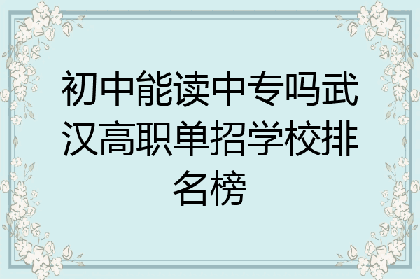 初中能读中专吗武汉高职单招学校排名榜