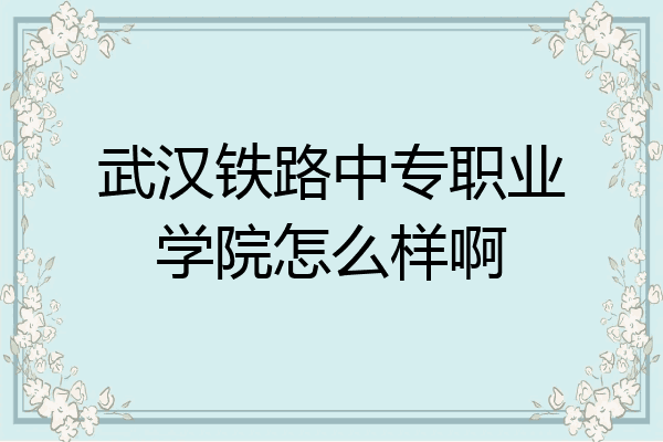 武汉铁路中专职业学院怎么样啊