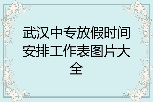 武汉中专放假时间安排工作表图片大全