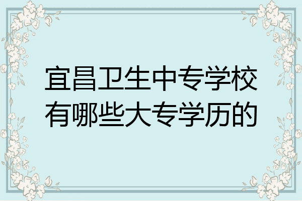 宜昌卫生中专学校有哪些大专学历的