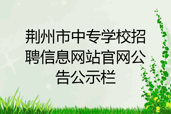 荆州市中专学校招聘信息网站官网公告公示栏