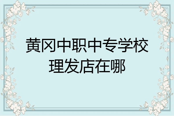 黄冈中职中专学校理发店在哪