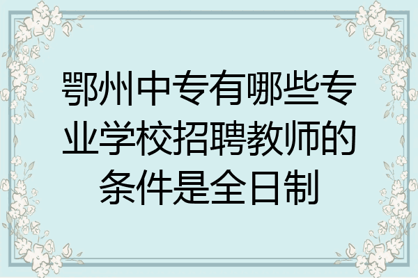鄂州中专有哪些专业学校招聘教师的条件是全日制