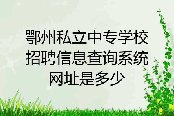鄂州私立中专学校招聘信息查询系统网址是多少