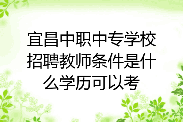 宜昌中职中专学校招聘教师条件是什么学历可以考