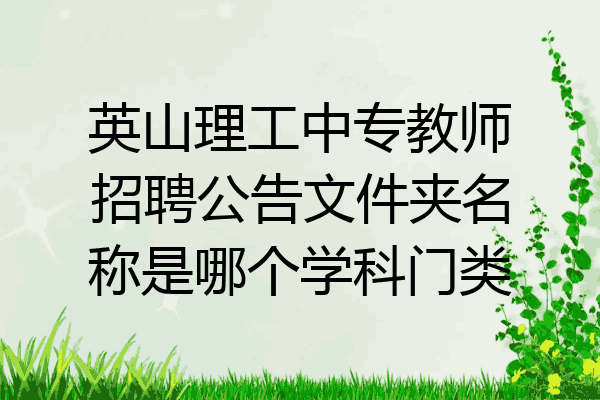 英山理工中专教师招聘公告文件夹名称是哪个学科门类