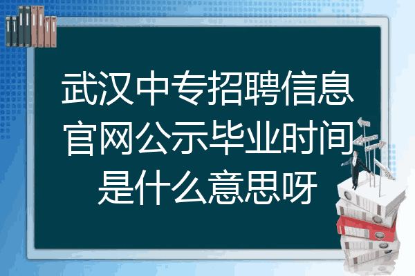 武汉中专招聘信息官网公示毕业时间是什么意思呀