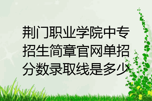 荆门职业学院中专招生简章官网单招分数录取线是多少