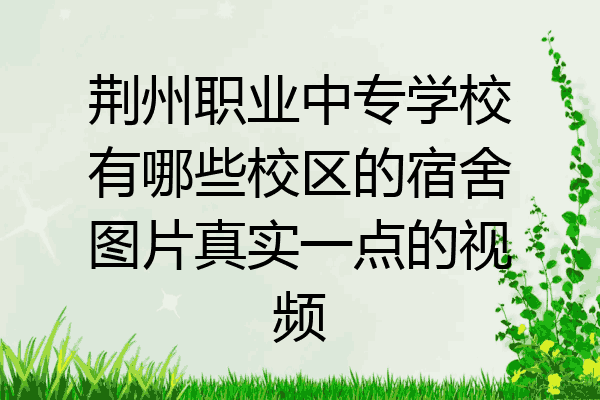 荆州职业中专学校有哪些校区的宿舍图片真实一点的视频