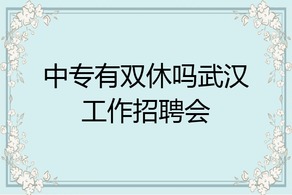 中专有双休吗武汉工作招聘会