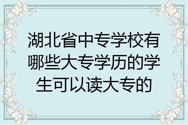湖北省中专学校有哪些大专学历的学生可以读大专的