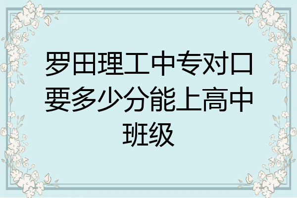 罗田理工中专对口要多少分能上高中班级