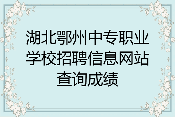 湖北鄂州中专职业学校招聘信息网站查询成绩