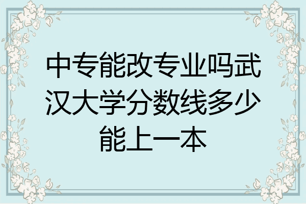 中专能改专业吗武汉大学分数线多少能上一本