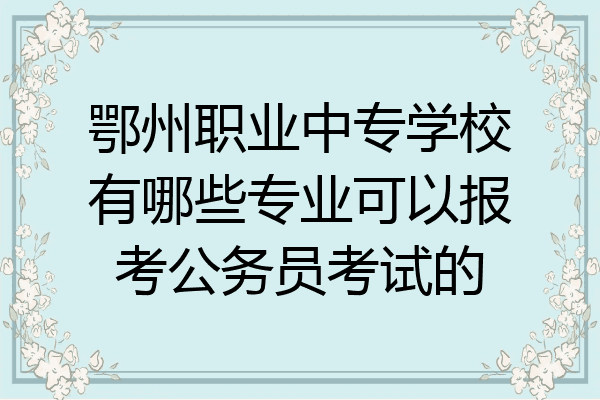 鄂州职业中专学校有哪些专业可以报考公务员考试的