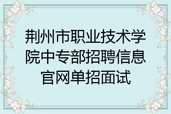 荆州市职业技术学院中专部招聘信息官网单招面试