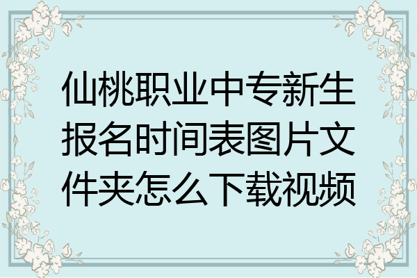 仙桃职业中专新生报名时间表图片文件夹怎么下载视频