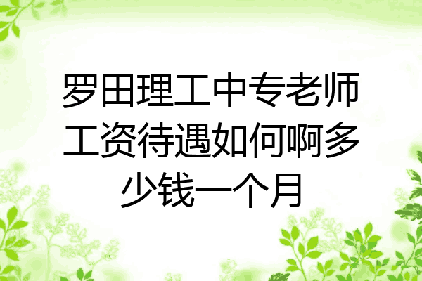 罗田理工中专老师工资待遇如何啊多少钱一个月