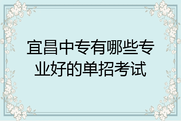 宜昌中专有哪些专业好的单招考试
