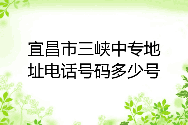 宜昌市三峡中专地址电话号码多少号