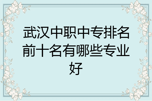 武汉中职中专排名前十名有哪些专业好