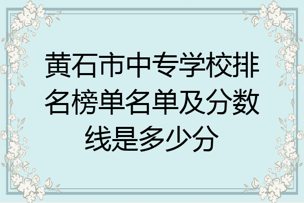 黄石市中专学校排名榜单名单及分数线是多少分