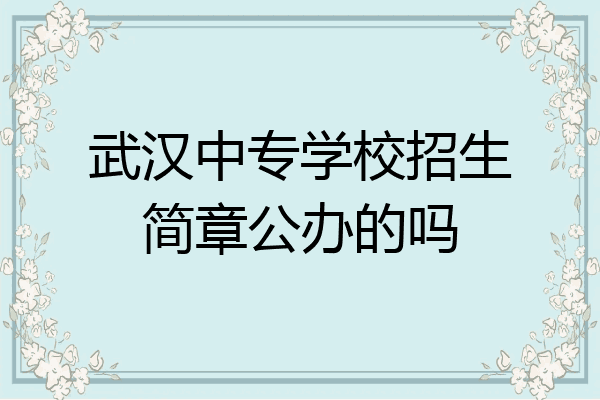 武汉中专学校招生简章公办的吗