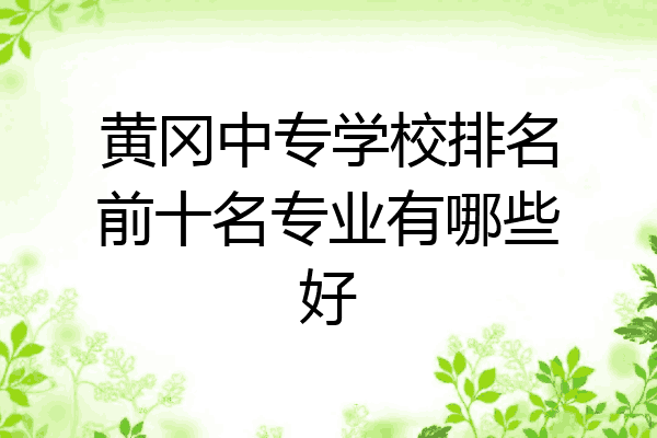 黄冈中专学校排名前十名专业有哪些好
