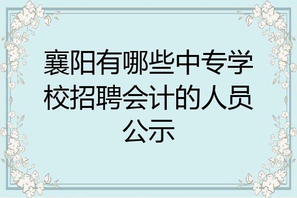襄阳有哪些中专学校招聘会计的人员公示