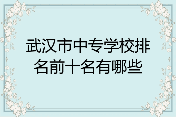 武汉市中专学校排名前十名有哪些