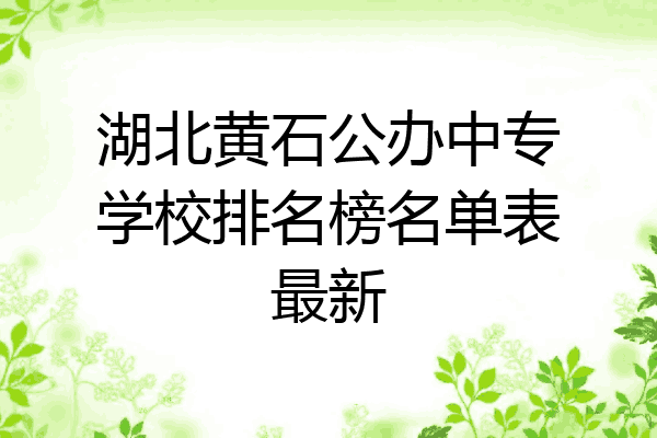湖北黄石公办中专学校排名榜名单表最新