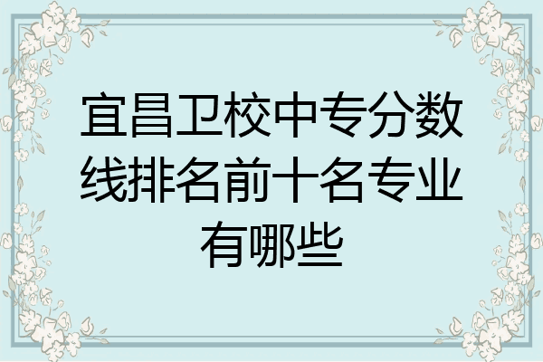 宜昌卫校中专分数线排名前十名专业有哪些