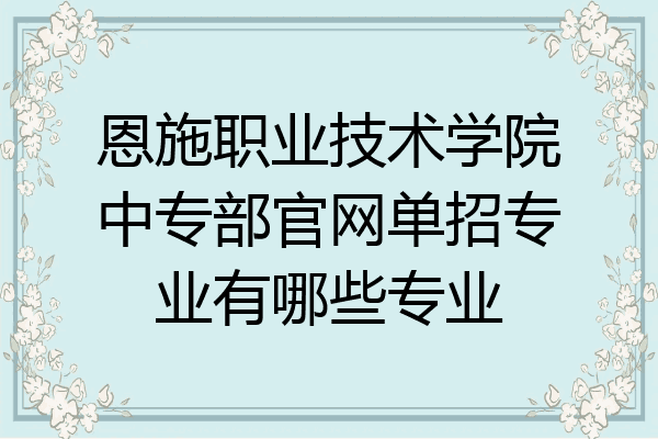 恩施职业技术学院中专部官网单招专业有哪些专业