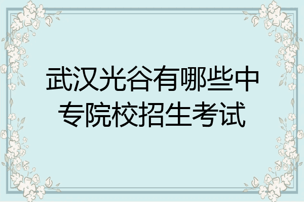 武汉光谷有哪些中专院校招生考试