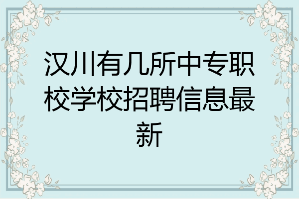 汉川有几所中专职校学校招聘信息最新