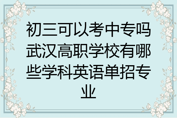 初三可以考中专吗武汉高职学校有哪些学科英语单招专业