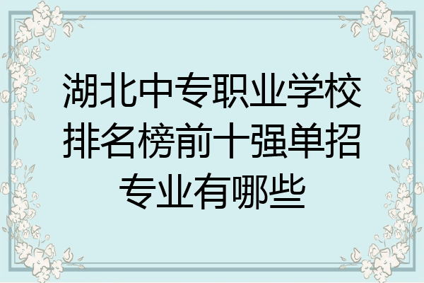 湖北中专职业学校排名榜前十强单招专业有哪些