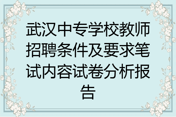 武汉中专学校教师招聘条件及要求笔试内容试卷分析报告