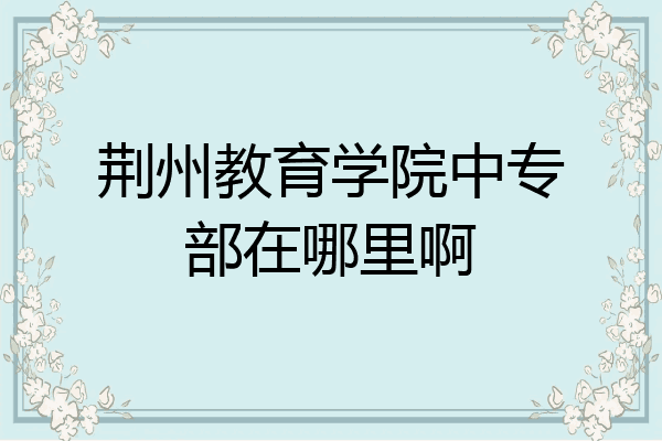 荆州教育学院中专部在哪里啊