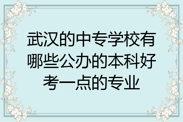 武汉的中专学校有哪些公办的本科好考一点的专业