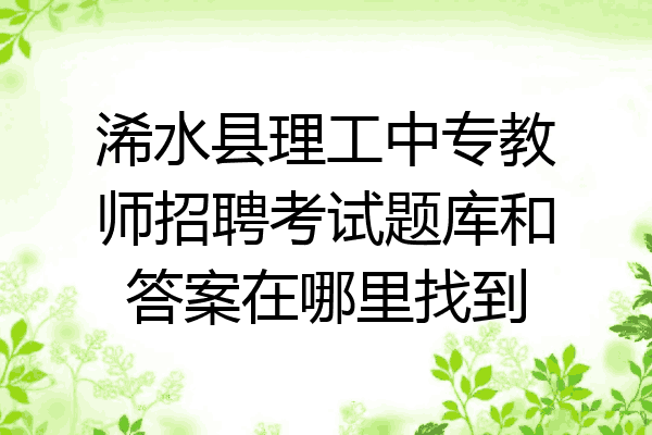 浠水县理工中专教师招聘考试题库和答案在哪里找到