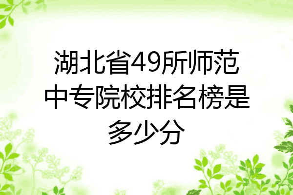 湖北省49所师范中专院校排名榜是多少分