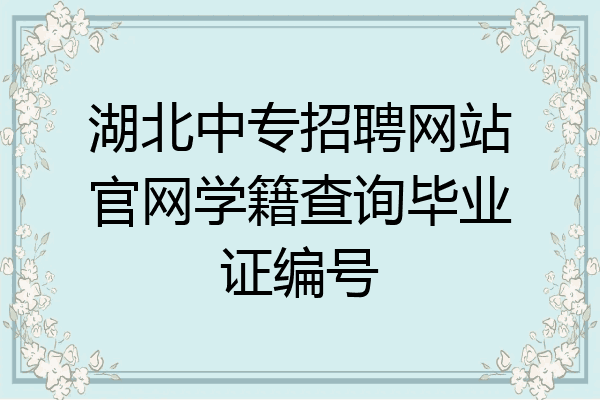 湖北中专招聘网站官网学籍查询毕业证编号
