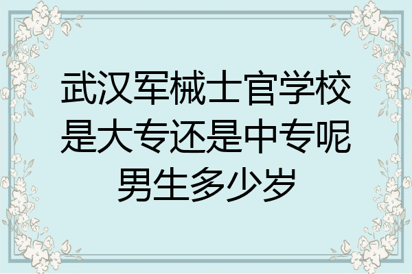 武汉军械士官学校是大专还是中专呢男生多少岁