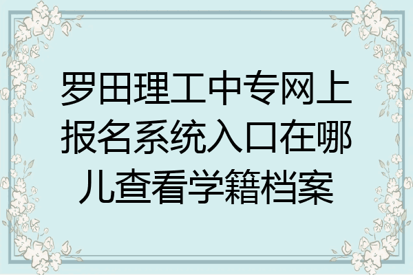 罗田理工中专网上报名系统入口在哪儿查看学籍档案